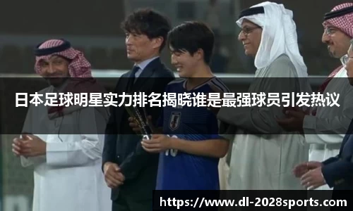日本足球明星实力排名揭晓谁是最强球员引发热议